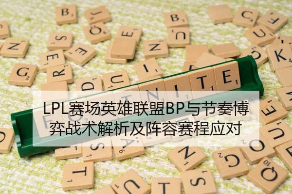 LPL赛场英雄联盟BP与节奏博弈战术解析及阵容赛程应对