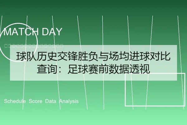 球队历史交锋胜负与场均进球对比查询：足球赛前数据透视